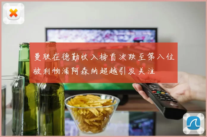 曼联在德勤收入榜首次跌至第八位被利物浦阿森纳超越引发关注