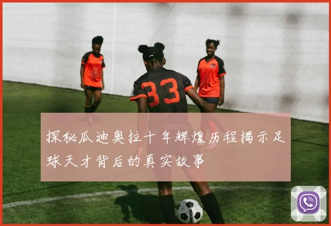 探秘瓜迪奥拉十年辉煌历程揭示足球天才背后的真实故事