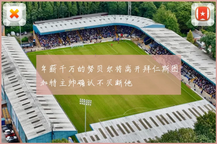 年薪千万的努贝尔将离开拜仁斯图加特主帅确认不买断他