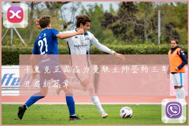 卡里克正式成为曼联主帅签约三年开启新篇章