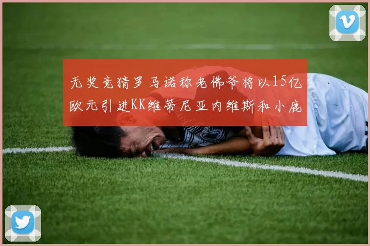 无奖竞猜罗马诺称老佛爷将以15亿欧元引进KK维蒂尼亚内维斯和小鹿