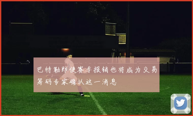 巴特勒即使赛季报销也将成为交易筹码专家确认这一消息