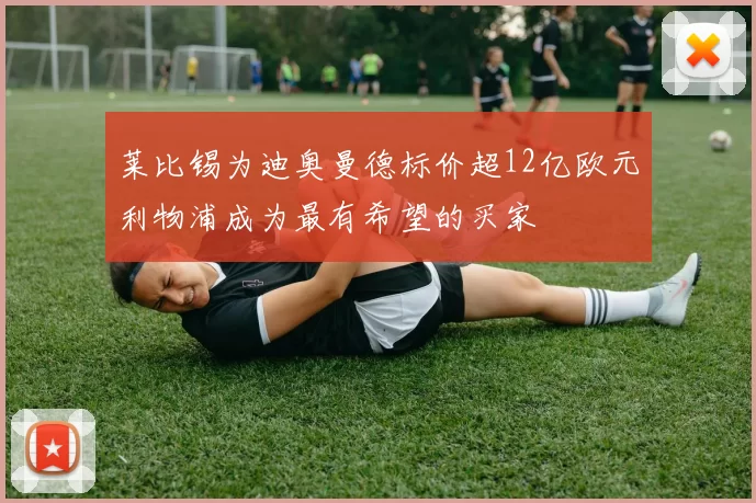 莱比锡为迪奥曼德标价超12亿欧元利物浦成为最有希望的买家