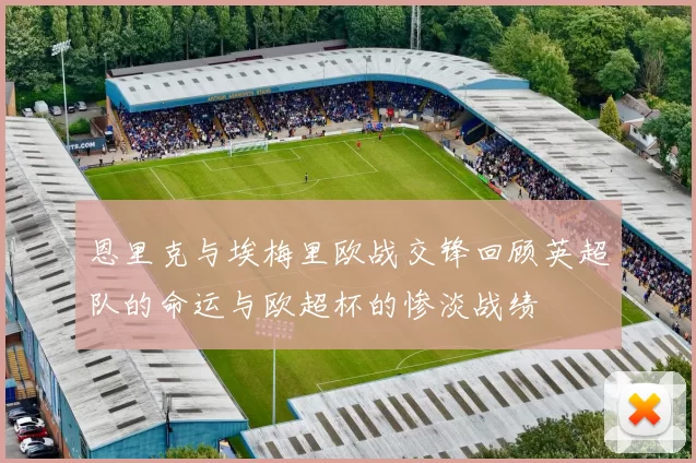 恩里克与埃梅里欧战交锋回顾英超队的命运与欧超杯的惨淡战绩
